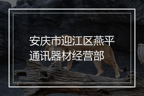 安庆市迎江区燕平通讯器材经营部