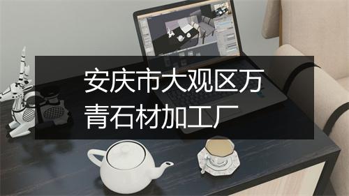 安庆市大观区万青石材加工厂