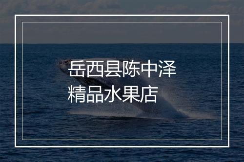 岳西县陈中泽精品水果店