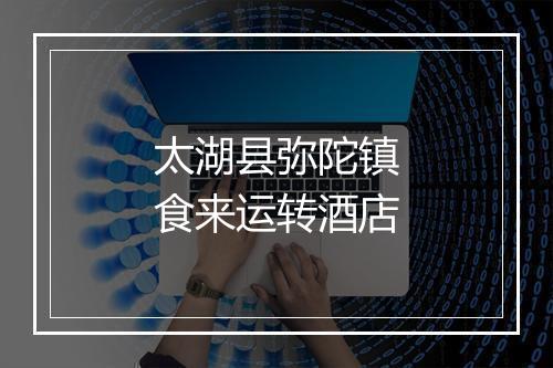 太湖县弥陀镇食来运转酒店