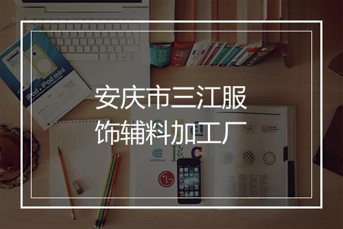 安庆市三江服饰辅料加工厂