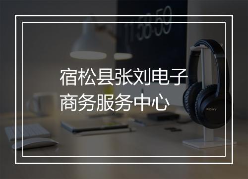 宿松县张刘电子商务服务中心