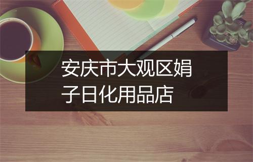 安庆市大观区娟子日化用品店