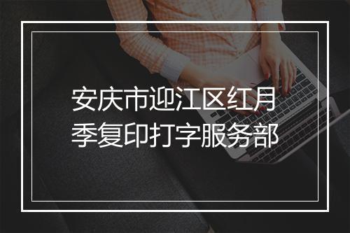安庆市迎江区红月季复印打字服务部