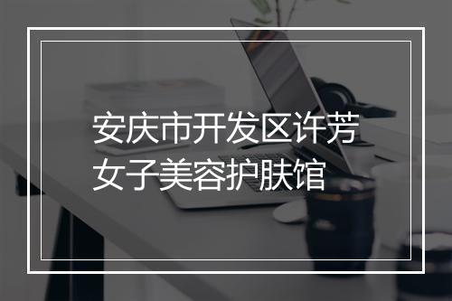 安庆市开发区许芳女子美容护肤馆