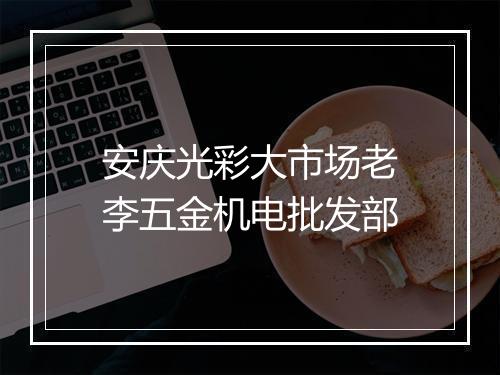 安庆光彩大市场老李五金机电批发部