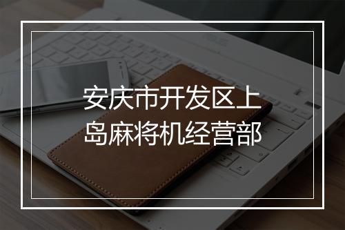 安庆市开发区上岛麻将机经营部