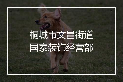 桐城市文昌街道国泰装饰经营部