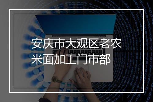 安庆市大观区老农米面加工门市部