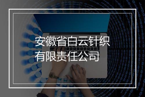 安徽省白云针织有限责任公司