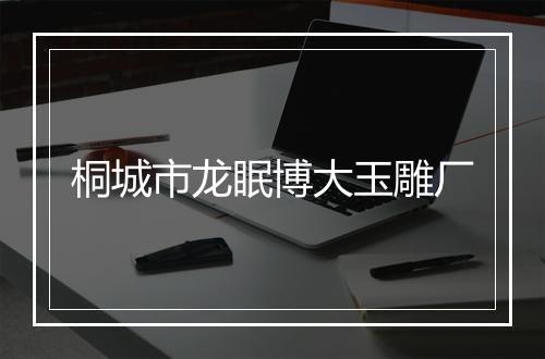 桐城市龙眠博大玉雕厂