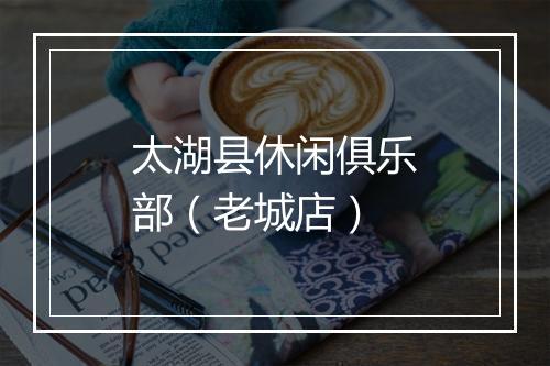 太湖县休闲俱乐部（老城店）