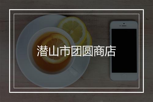 潜山市团圆商店