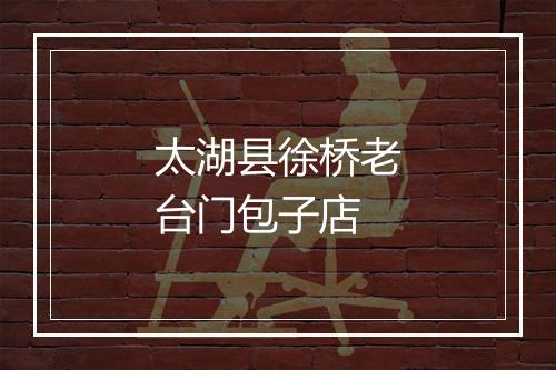 太湖县徐桥老台门包子店