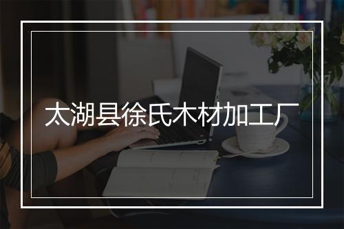 太湖县徐氏木材加工厂