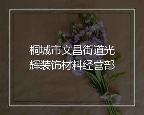 桐城市文昌街道光辉装饰材料经营部