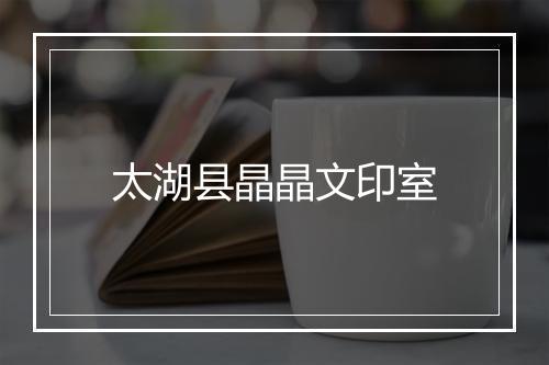 太湖县晶晶文印室