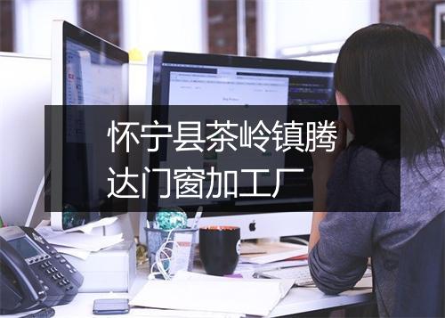 怀宁县茶岭镇腾达门窗加工厂