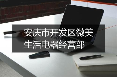 安庆市开发区微美生活电器经营部