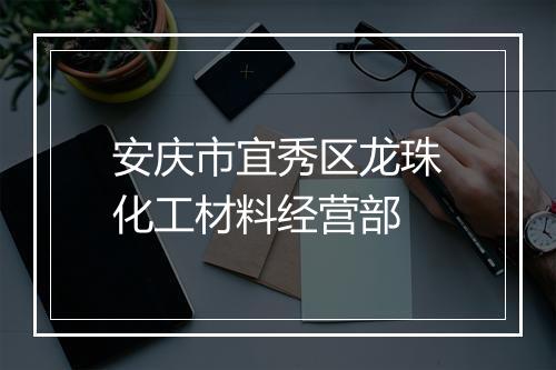 安庆市宜秀区龙珠化工材料经营部