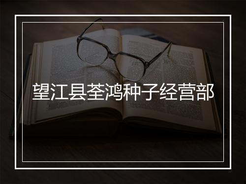望江县荃鸿种子经营部