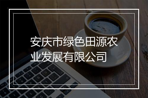 安庆市绿色田源农业发展有限公司