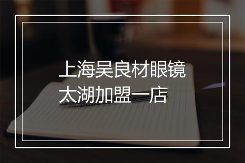 上海吴良材眼镜太湖加盟一店