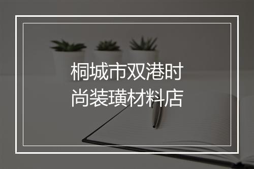 桐城市双港时尚装璜材料店