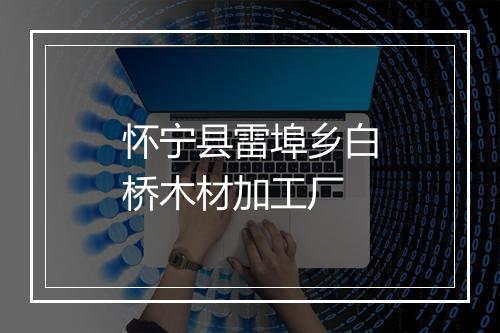 怀宁县雷埠乡白桥木材加工厂