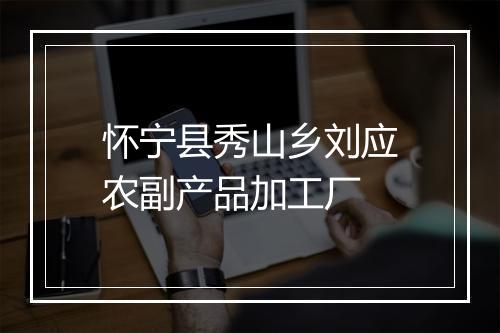 怀宁县秀山乡刘应农副产品加工厂
