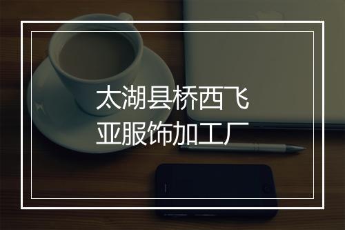 太湖县桥西飞亚服饰加工厂