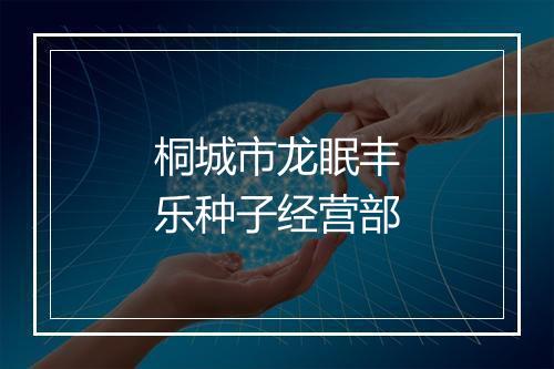 桐城市龙眠丰乐种子经营部