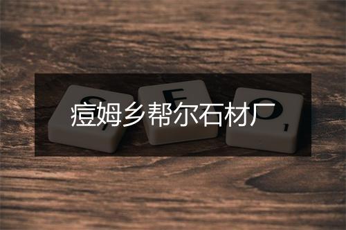 痘姆乡帮尔石材厂
