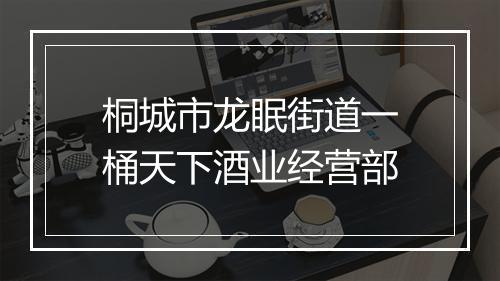 桐城市龙眠街道一桶天下酒业经营部
