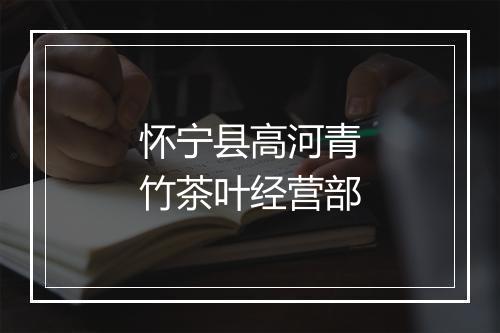 怀宁县高河青竹茶叶经营部