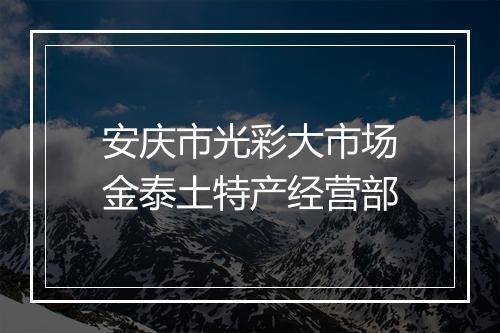 安庆市光彩大市场金泰土特产经营部