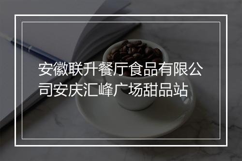 安徽联升餐厅食品有限公司安庆汇峰广场甜品站