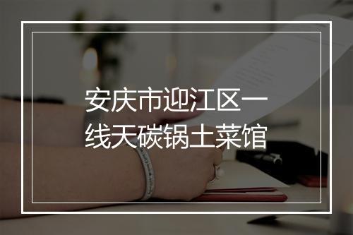 安庆市迎江区一线天碳锅土菜馆