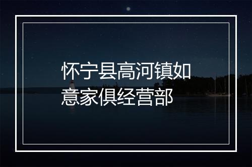 怀宁县高河镇如意家俱经营部