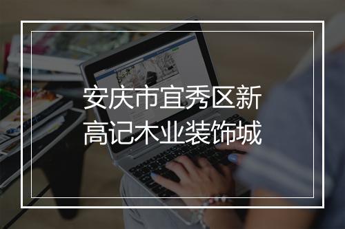 安庆市宜秀区新高记木业装饰城