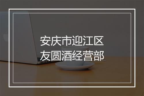 安庆市迎江区友圆酒经营部