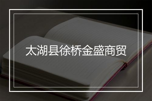 太湖县徐桥金盛商贸