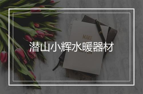 潜山小辉水暖器材