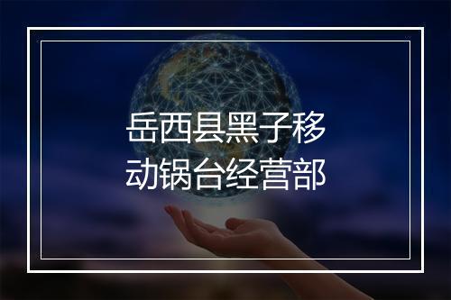岳西县黑子移动锅台经营部
