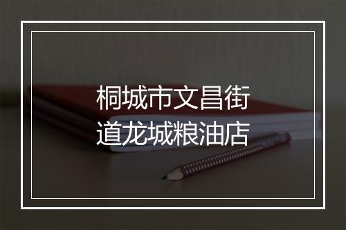 桐城市文昌街道龙城粮油店