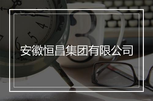 安徽恒昌集团有限公司