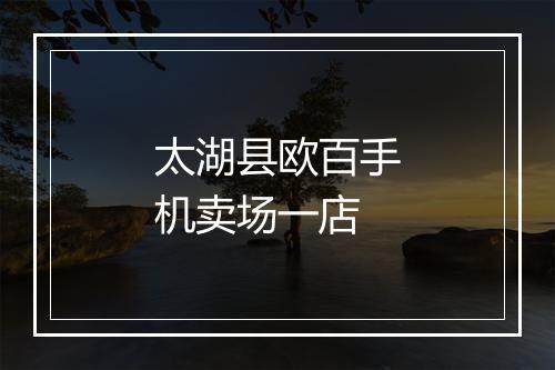 太湖县欧百手机卖场一店