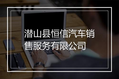 潜山县恒信汽车销售服务有限公司