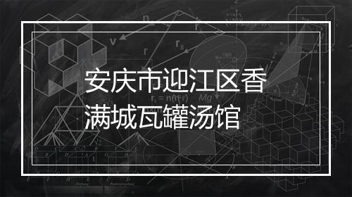 安庆市迎江区香满城瓦罐汤馆