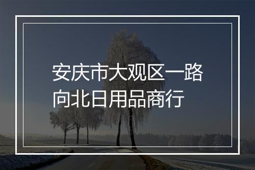安庆市大观区一路向北日用品商行